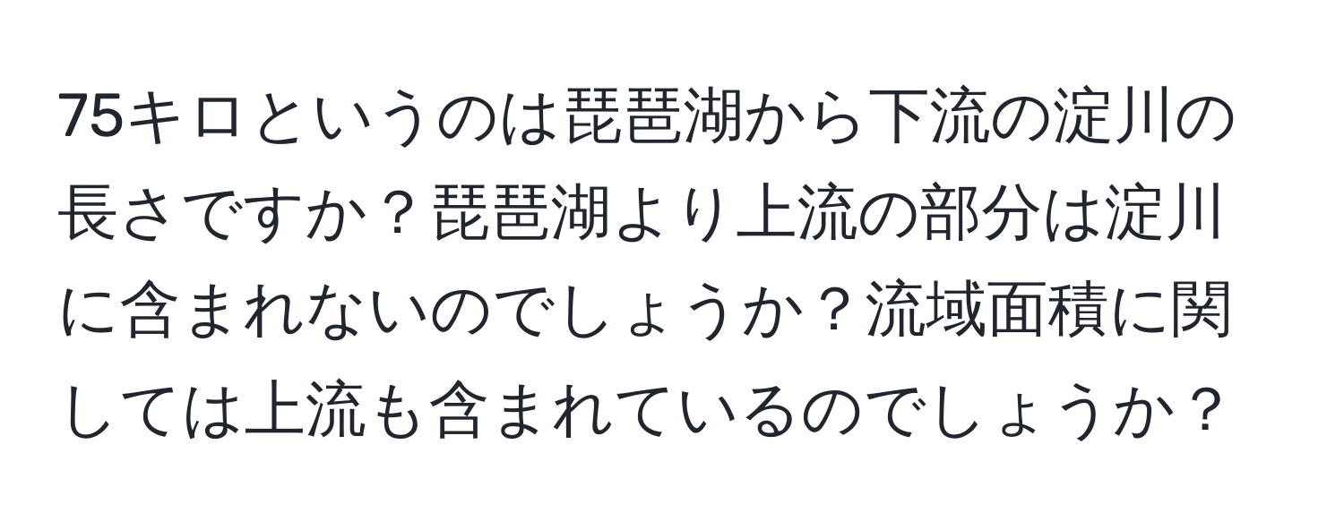 75キロというのは琵琶湖から下流の淀川の長さですか？琵琶湖より上流の部分は淀川に含まれないのでしょうか？流域面積に関しては上流も含まれているのでしょうか？