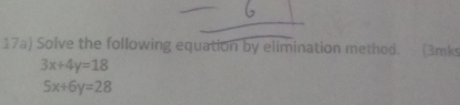 17a) Solve the following equation by elimination methed. (3mks
3x+4y=18
5x+6y=28