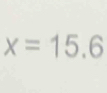 x=15.6