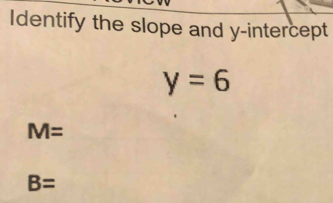 Identify the slope and y-intercept
y=6
M=
B=