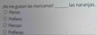 ¡No me gustan las manzanas!_ las naranjas.
Pienso
Prefiero
Piensan
Prefieren