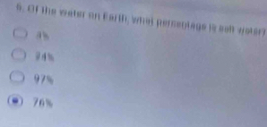 Of the water on Earth, what persentage is selt water
2 4%
97%
76%