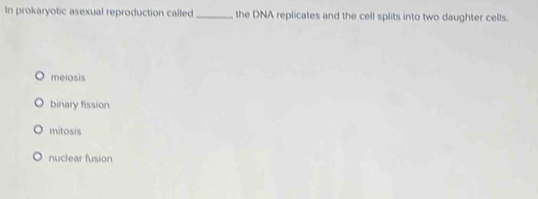 In prokaryotic asexual reproduction called_ , the DNA replicates and the cell splits into two daughter cells.
meiosis
binary fission
mitosis
nuclear fusion