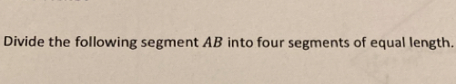 Divide the following segment AB into four segments of equal length.