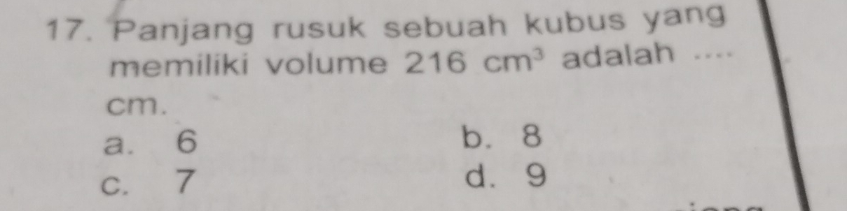 Panjang rusuk sebuah kubus yang
memiliki volume 216cm^3 adalah ....
cm.
a. 6 b. 8
c. 7 d. 9