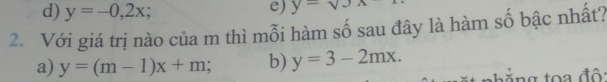 d) y=-0,2x;
e) y=surd 3x
2. Với giá trị nào của m thì mỗi hàm số sau đây là hàm số bậc nhất?
a) y=(m-1)x+m b) y=3-2mx.