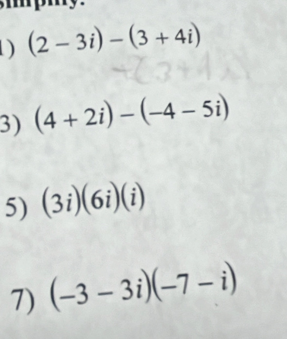 mpmy. 
D) (2-3i)-(3+4i)
3) (4+2i)-(-4-5i)
5) (3i)(6i)(i)
7) (-3-3i)(-7-i)