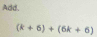 Add.
(k+6)+(6k+6)