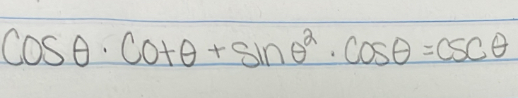 cos θ · cot θ +sin θ^2· cos θ =csc θ