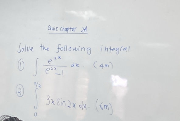 Quic chapter 2A. 
Solve the following integral 
① ∈t  e^(2x)/e^(2x)-1 dx(4m)
∈tlimits _0^((frac π)2)3xsin 2xdx.(≤ m)