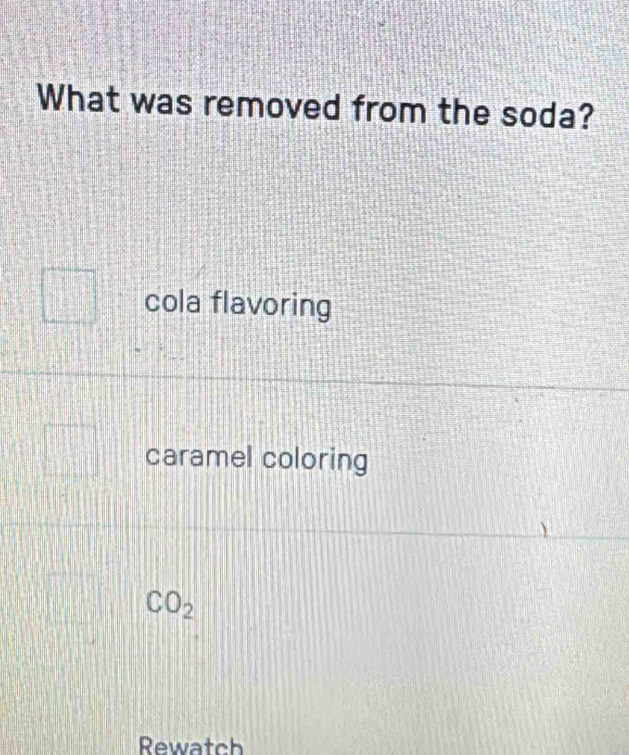 What was removed from the soda?
cola flavoring
caramel coloring
CO_2 
Rewatch