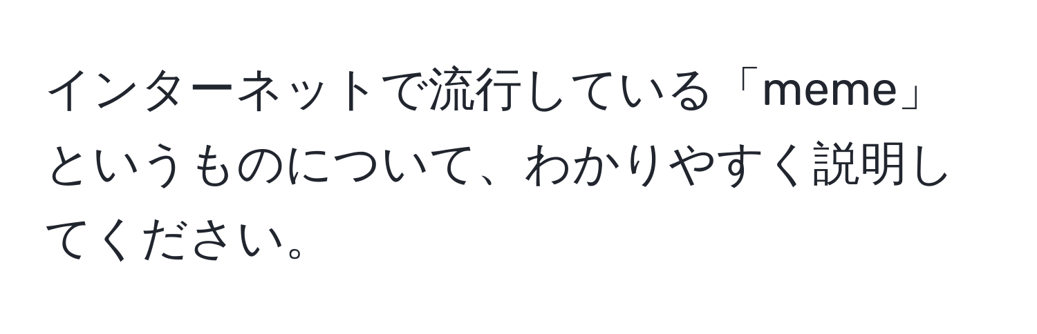 インターネットで流行している「meme」というものについて、わかりやすく説明してください。