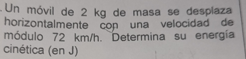 .Un móvil de 2 kg de masa se desplaza 
horizontalmente con una velocidad de 
módulo 72 km/h. Determina su energía 
cinética (en J)