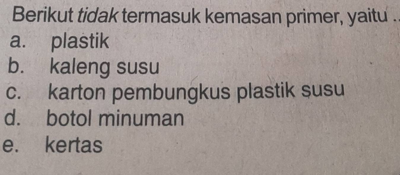 Berikut tidak termasuk kemasan primer, yaitu .
a. plastik
b. kaleng susu
c. karton pembungkus plastik susu
d. botol minuman
e. kertas