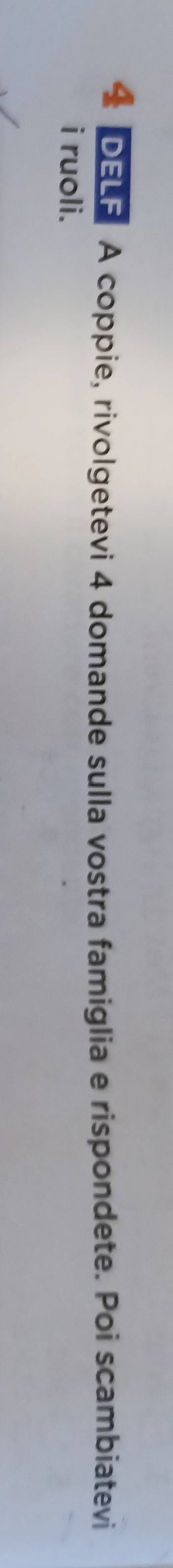 DELF A coppie, rivolgetevi 4 domande sulla vostra famiglia e rispondete. Poi scambiatevi 
i ruoli.