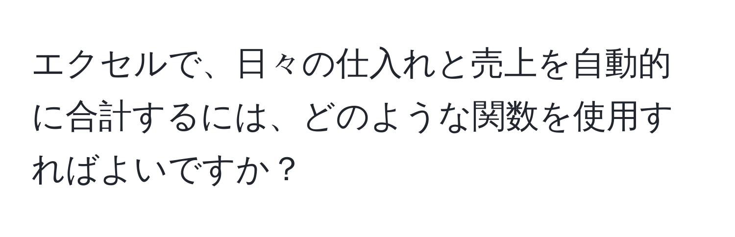 エクセルで、日々の仕入れと売上を自動的に合計するには、どのような関数を使用すればよいですか？