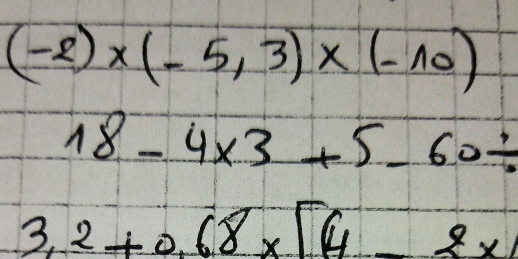 (-2)* (-5,3)* (-10)
18-4* 3+5-60/
3.2+0.68* [4-2* 1]=