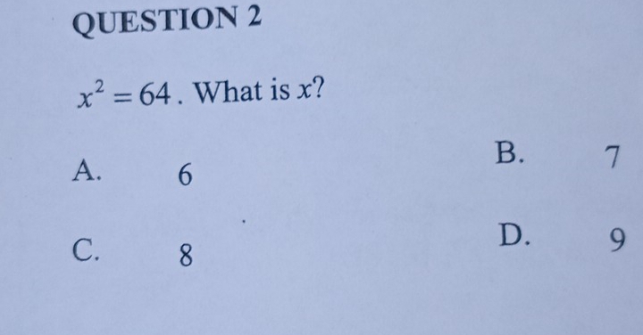 x^2=64. What is x?
A. 6
B. 7
C. 8
D. 9