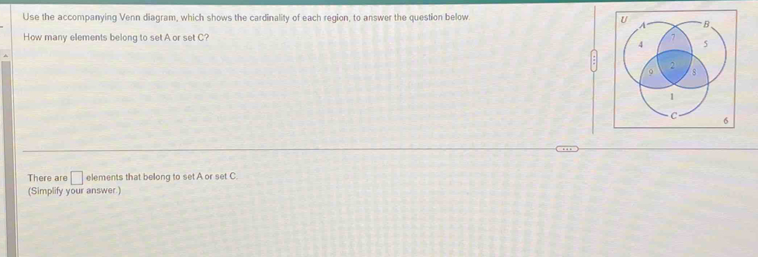 Use the accompanying Venn diagram, which shows the cardinality of each region, to answer the question below. 
How many elements belong to set A or set C? 
There are □ elements that belong to set A or set C
(Simplify your answer.)