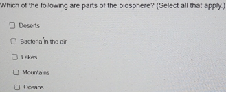 Which of the following are parts of the biosphere? (Select all that apply.)
Deserts
Bacteria in the air
Lakes
Mountains
Oceans