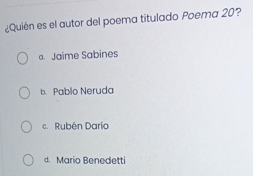 ¿Quién es el autor del poema titulado Poema 20?
a. Jaime Sabines
b. Pablo Neruda
c. Rubén Darío
d. Mario Benedetti