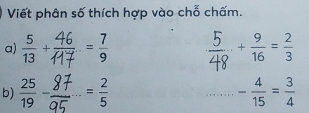 Viết phân số thích hợp vào chỗ chấm. 
a)  5/13 + = 7/9  + 9/16 = 2/3 
b)  25/19  = 2/5  _ - 4/15 = 3/4 