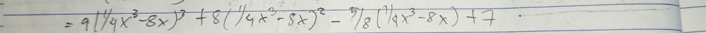 =9(1/4x^3-8x)^3+8(1/4x^3-8x)^2-5/8(1/4x^3-8x)+7