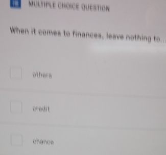 question
When it comes to finances, leave nothing to..
othera
credit
chance