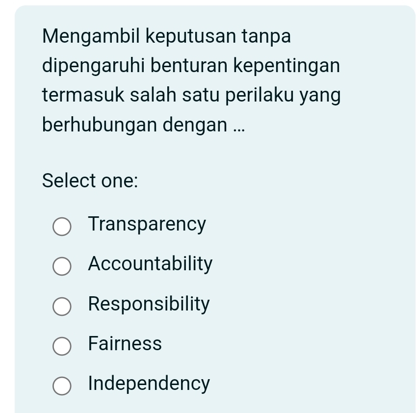 Mengambil keputusan tanpa
dipengaruhi benturan kepentingan
termasuk salah satu perilaku yang
berhubungan dengan ...
Select one:
Transparency
Accountability
Responsibility
Fairness
Independency