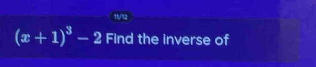 11/12
(x+1)^3-2 Find the inverse of