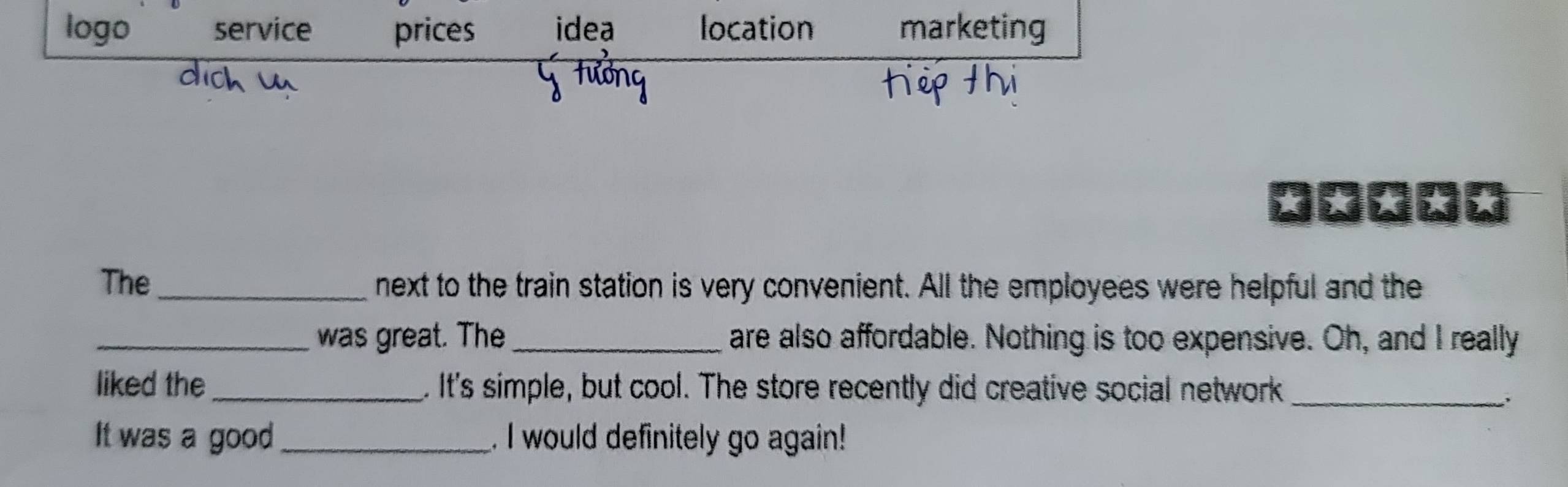 logo service prices idea location marketing 
* 
The _next to the train station is very convenient. All the employees were helpful and the 
_was great. The_ are also affordable. Nothing is too expensive. Oh, and I really 
liked the_ . It's simple, but cool. The store recently did creative social network_ 
It was a good_ . I would definitely go again!