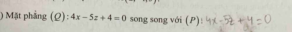 ) Mặt phẳng (Q): 4x-5z+4=0 song song với (P)