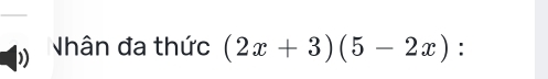 Nhân đa thức (2x+3)(5-2x) :