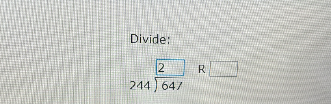 Divide:
beginarrayr 2 244encloselongdiv 647endarray R □