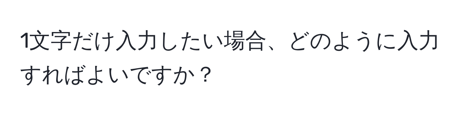 1文字だけ入力したい場合、どのように入力すればよいですか？