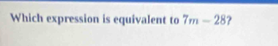 Which expression is equivalent to 7m-28 ?