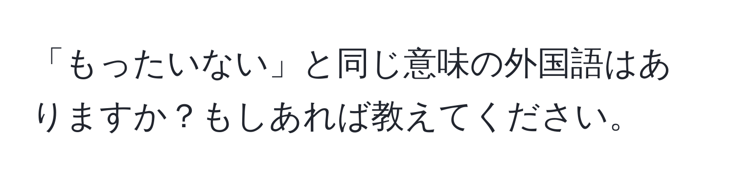 「もったいない」と同じ意味の外国語はありますか？もしあれば教えてください。