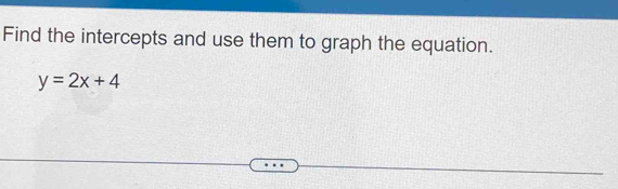 Find the intercepts and use them to graph the equation.
y=2x+4