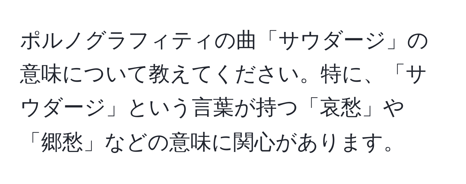 ポルノグラフィティの曲「サウダージ」の意味について教えてください。特に、「サウダージ」という言葉が持つ「哀愁」や「郷愁」などの意味に関心があります。