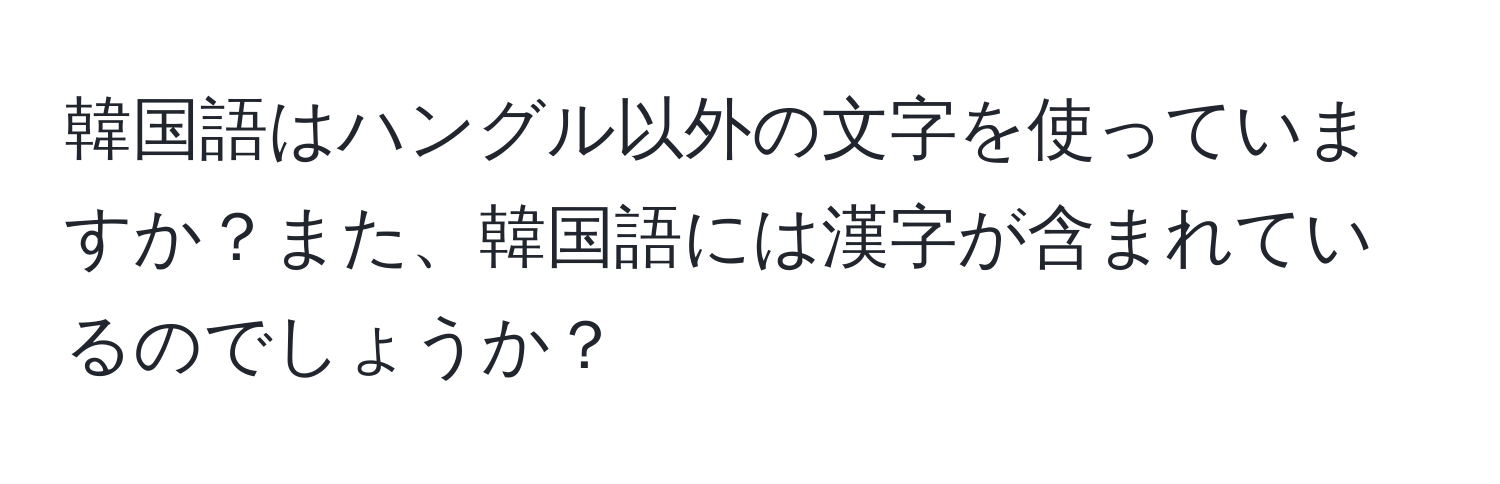 韓国語はハングル以外の文字を使っていますか？また、韓国語には漢字が含まれているのでしょうか？