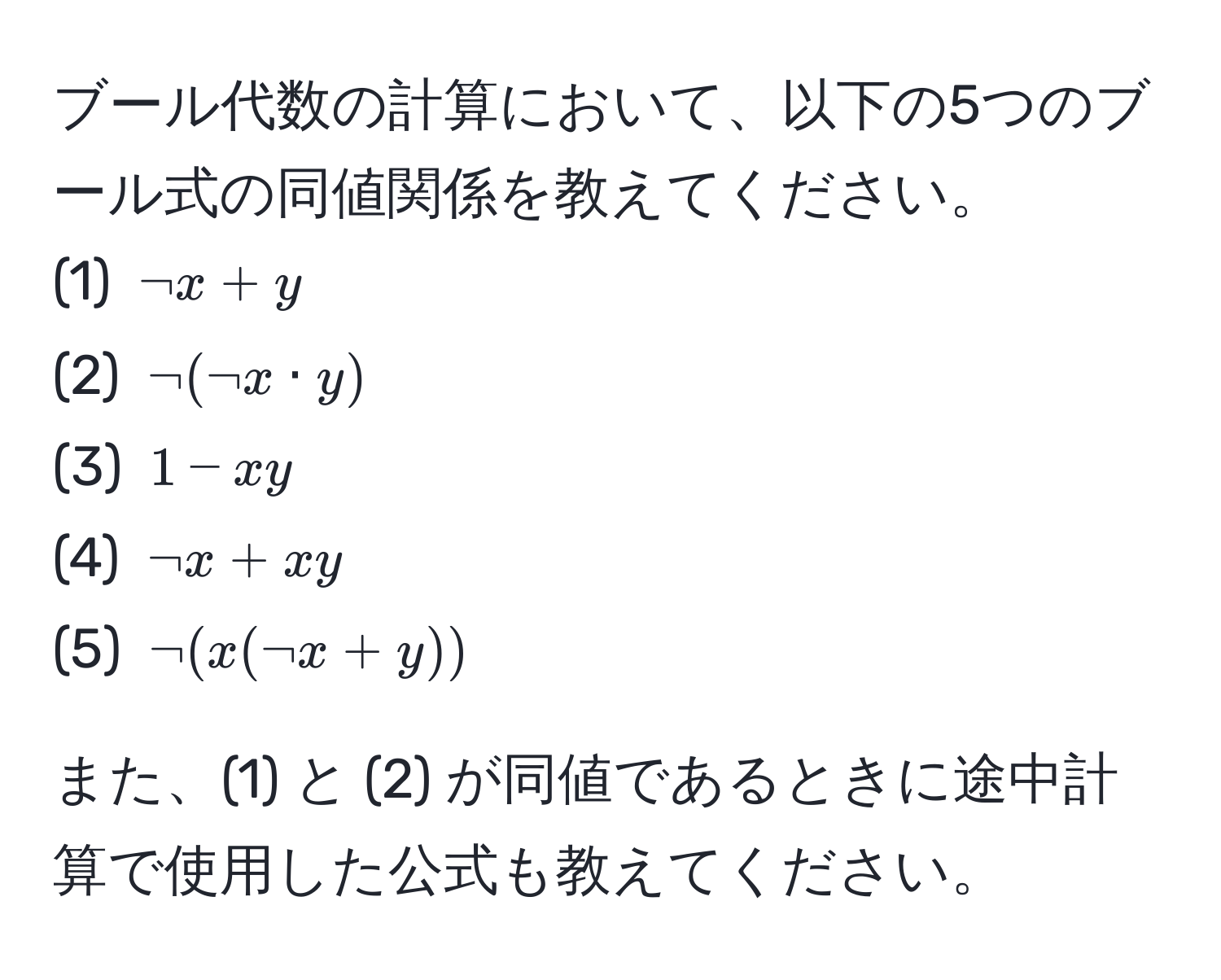 ブール代数の計算において、以下の5つのブール式の同値関係を教えてください。  
(1) $neg x + y$  
(2) $neg(neg x · y)$  
(3) $1 - xy$  
(4) $neg x + xy$  
(5) $neg(x(neg x + y))$  

また、(1) と (2) が同値であるときに途中計算で使用した公式も教えてください。