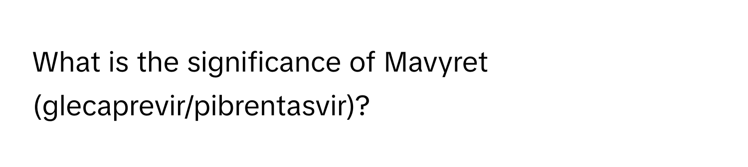 What is the significance of Mavyret (glecaprevir/pibrentasvir)?