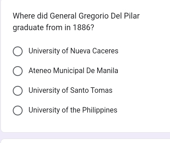 Where did General Gregorio Del Pilar
graduate from in 1886?
University of Nueva Caceres
Ateneo Municipal De Manila
University of Santo Tomas
University of the Philippines