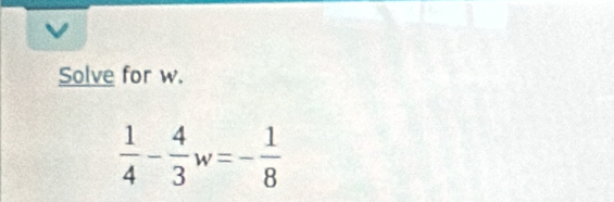 Solve for w.
 1/4 - 4/3 w=- 1/8 