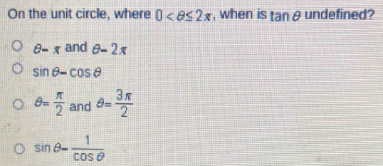 On the unit circle, where 0 , when is tan θ undefined?
θ -π and θ -2π
sin θ -cos θ
θ = π /2  and θ = 3π /2 
sin θ - 1/cos θ  