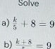 Solve 
a)  k/5 +8=9
b) frac k+8=9