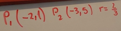 P. (-2,1) P_2(-3,5)r= 2/3 