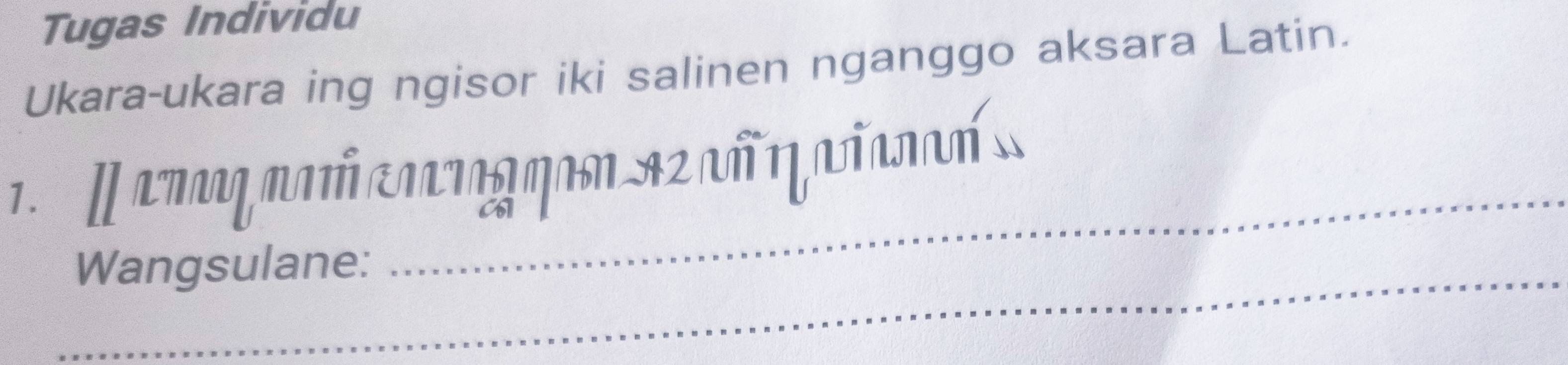 Tugas Individu 
Ukara-ukara ing ngisor iki salinen nganggo aksara Latin. 
_ 
. α απαη ναή επατη ηamα2 αñ η aiαnañ 
_Wangsulane: