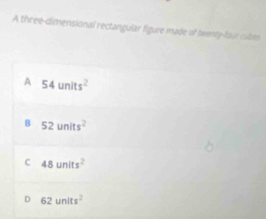 A three-dimensional rectangular figure made of twenty-four cubes
A 54units^2
B 52units^2
C 48units^2
D 62units^2