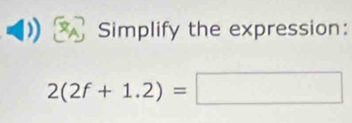 Simplify the expression:
2(2f+1.2)=□